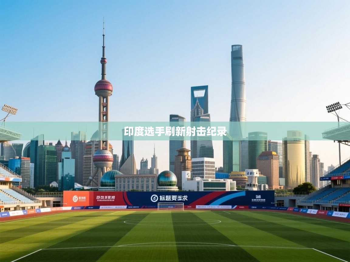 印度选手刷新射击纪录 第2张